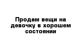 Продам вещи на девочку в хорошем состоянии